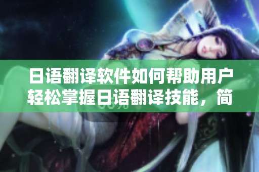 日语翻译软件如何帮助用户轻松掌握日语翻译技能，简化交流过程