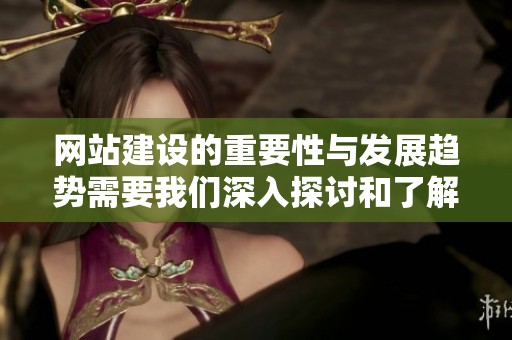 网站建设的重要性与发展趋势需要我们深入探讨和了解