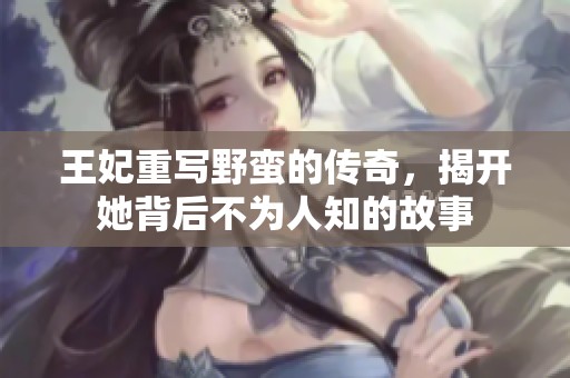 王妃重写野蛮的传奇，揭开她背后不为人知的故事