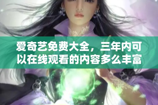 爱奇艺免费大全，三年内可以在线观看的内容多么丰富！