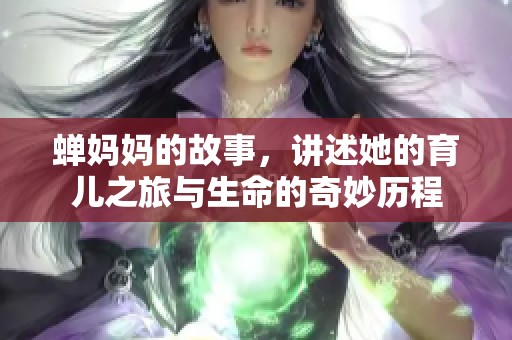 蝉妈妈的故事，讲述她的育儿之旅与生命的奇妙历程