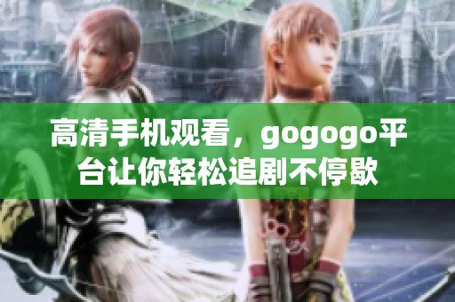 高清手机观看，gogogo平台让你轻松追剧不停歇