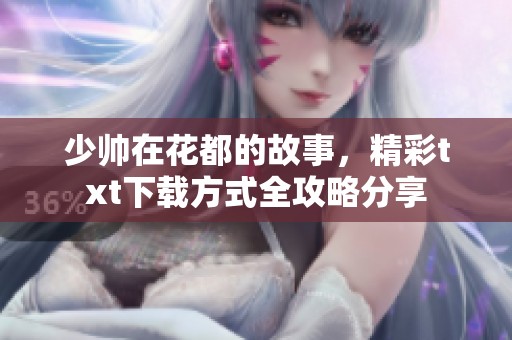 少帅在花都的故事，精彩txt下载方式全攻略分享