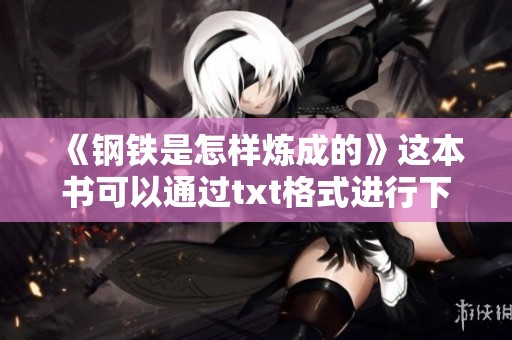 《钢铁是怎样炼成的》这本书可以通过txt格式进行下载，你了解吗