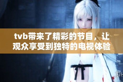 tvb带来了精彩的节目，让观众享受到独特的电视体验
