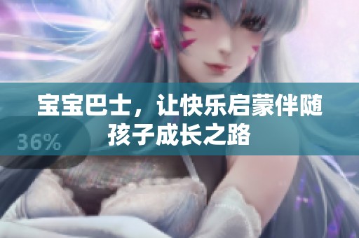 宝宝巴士，让快乐启蒙伴随孩子成长之路