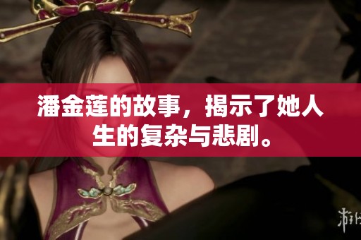 潘金莲的故事，揭示了她人生的复杂与悲剧。