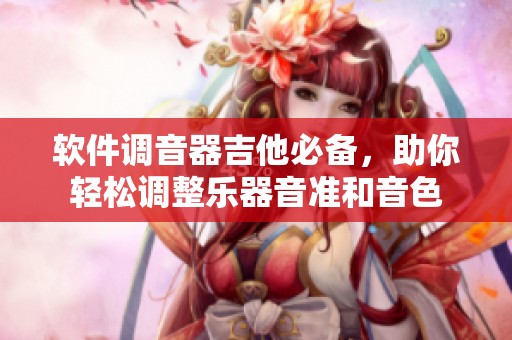 软件调音器吉他必备，助你轻松调整乐器音准和音色