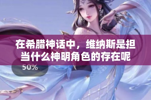 在希腊神话中，维纳斯是担当什么神明角色的存在呢
