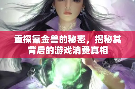 重探氪金兽的秘密，揭秘其背后的游戏消费真相