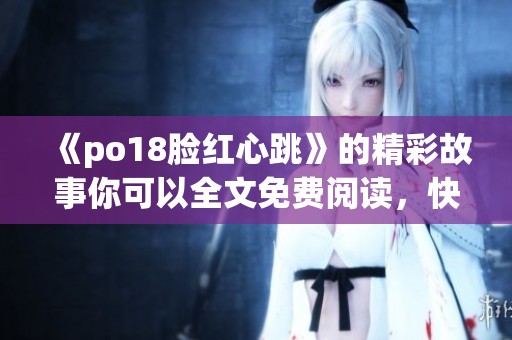 《po18脸红心跳》的精彩故事你可以全文免费阅读，快来体验吧！