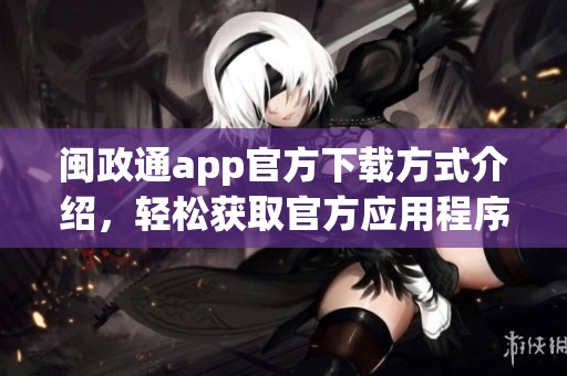 闽政通app官方下载方式介绍，轻松获取官方应用程序下载链接
