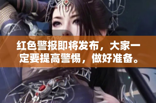 红色警报即将发布，大家一定要提高警惕，做好准备。