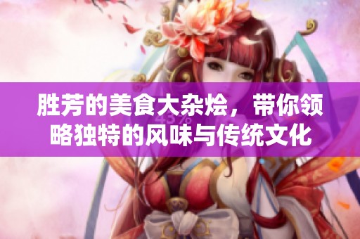 胜芳的美食大杂烩，带你领略独特的风味与传统文化