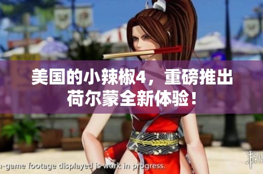 美国的小辣椒4，重磅推出荷尔蒙全新体验！