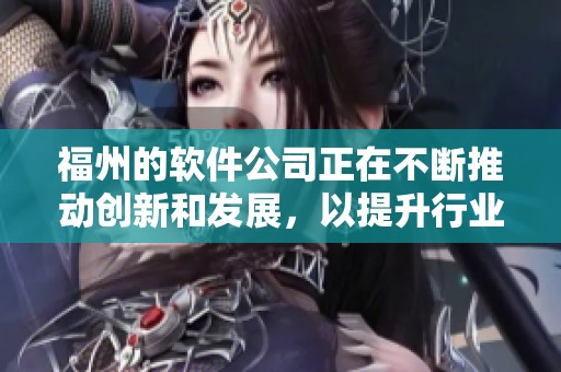 福州的软件公司正在不断推动创新和发展，以提升行业竞争力