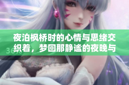 夜泊枫桥时的心情与思绪交织着，梦回那静谧的夜晚与星空