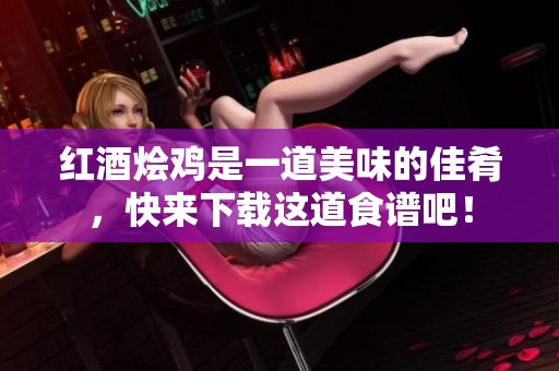 红酒烩鸡是一道美味的佳肴，快来下载这道食谱吧！