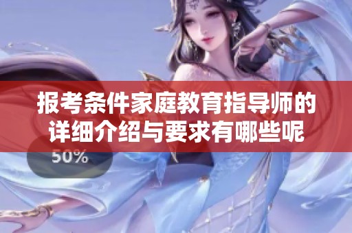 报考条件家庭教育指导师的详细介绍与要求有哪些呢