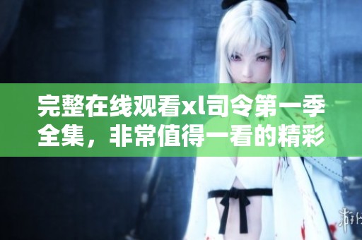 完整在线观看xl司令第一季全集，非常值得一看的精彩内容！