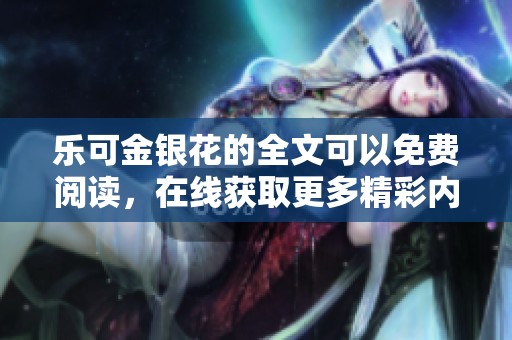 乐可金银花的全文可以免费阅读，在线获取更多精彩内容。