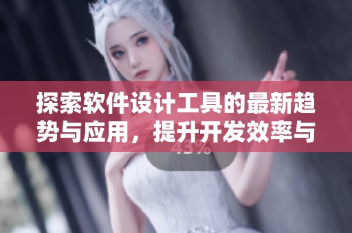 探索软件设计工具的最新趋势与应用，提升开发效率与用户体验