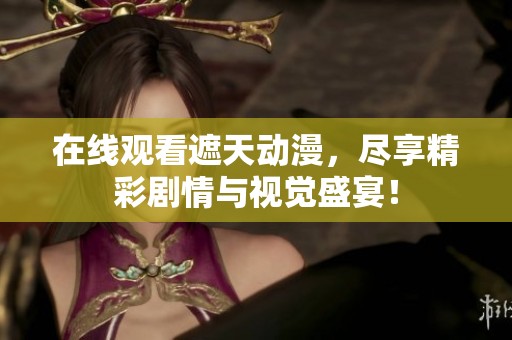 在线观看遮天动漫，尽享精彩剧情与视觉盛宴！
