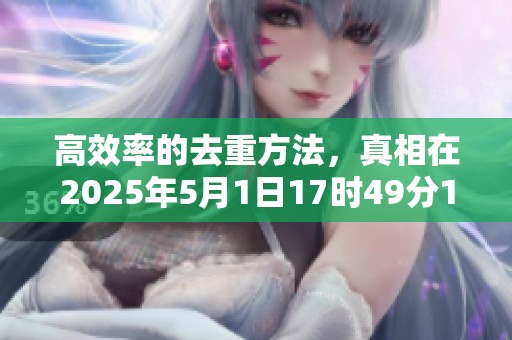 高效率的去重方法，真相在2025年5月1日17时49分15秒揭晓