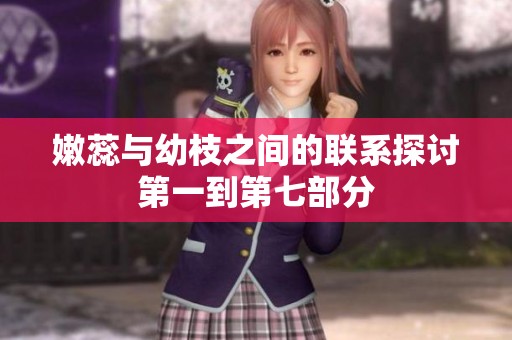 嫩蕊与幼枝之间的联系探讨第一到第七部分