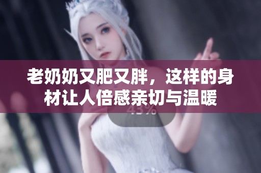 老奶奶又肥又胖，这样的身材让人倍感亲切与温暖