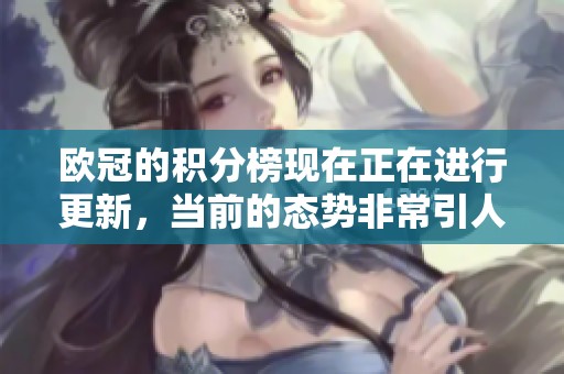 欧冠的积分榜现在正在进行更新，当前的态势非常引人注目。