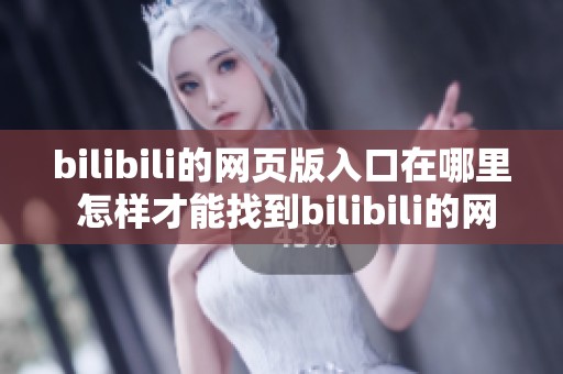 bilibili的网页版入口在哪里 怎样才能找到bilibili的网页版入口