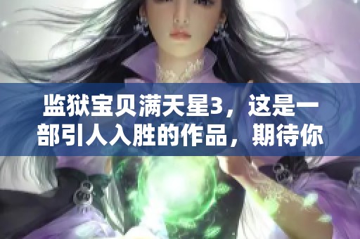 监狱宝贝满天星3，这是一部引人入胜的作品，期待你的关注与喜爱。