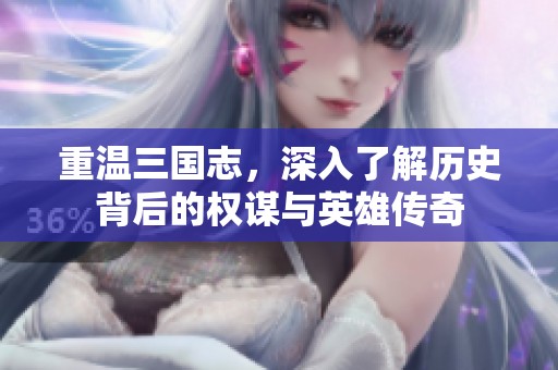 重温三国志，深入了解历史背后的权谋与英雄传奇