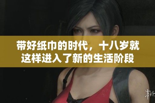 带好纸巾的时代，十八岁就这样进入了新的生活阶段