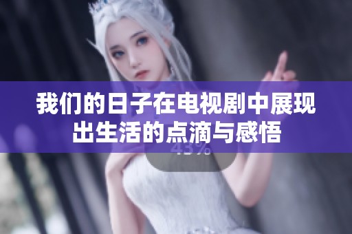 我们的日子在电视剧中展现出生活的点滴与感悟