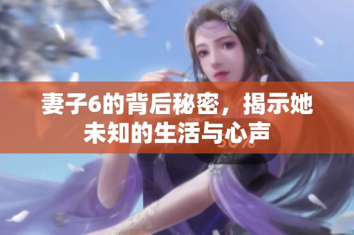 妻子6的背后秘密，揭示她未知的生活与心声