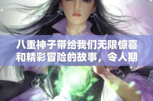 八重神子带给我们无限惊喜和精彩冒险的故事，令人期待的魅力角色。