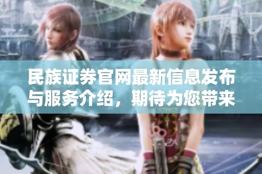 民族证券官网最新信息发布与服务介绍，期待为您带来优质的金融体验