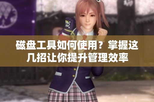 磁盘工具如何使用？掌握这几招让你提升管理效率