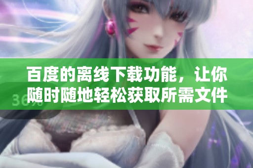 百度的离线下载功能，让你随时随地轻松获取所需文件