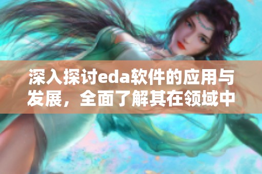 深入探讨eda软件的应用与发展，全面了解其在领域中的重要性
