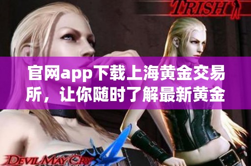官网app下载上海黄金交易所，让你随时了解最新黄金动态和交易信息
