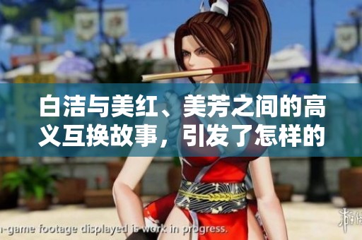 白洁与美红、美芳之间的高义互换故事，引发了怎样的情感波澜呢