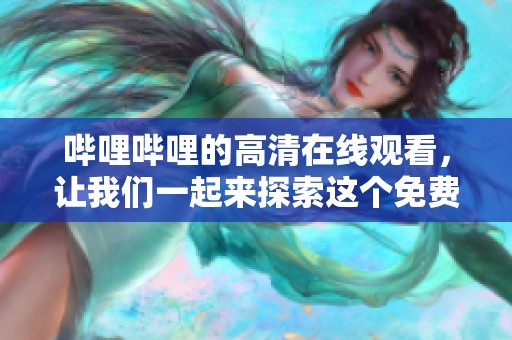 哔哩哔哩的高清在线观看，让我们一起来探索这个免费网站的精彩内容