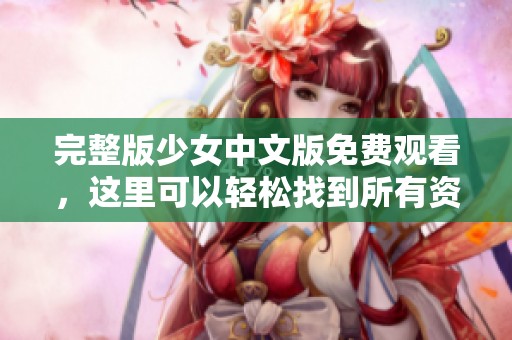完整版少女中文版免费观看，这里可以轻松找到所有资源！