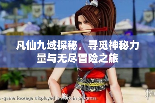 凡仙九域探秘，寻觅神秘力量与无尽冒险之旅