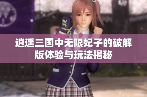 逍遥三国中无限妃子的破解版体验与玩法揭秘