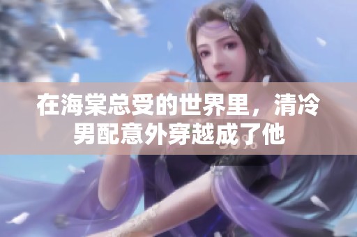 在海棠总受的世界里，清冷男配意外穿越成了他