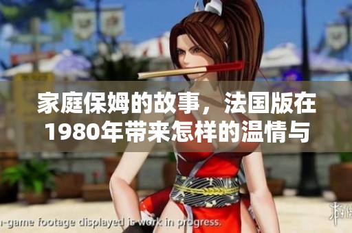 家庭保姆的故事，法国版在1980年带来怎样的温情与挑战